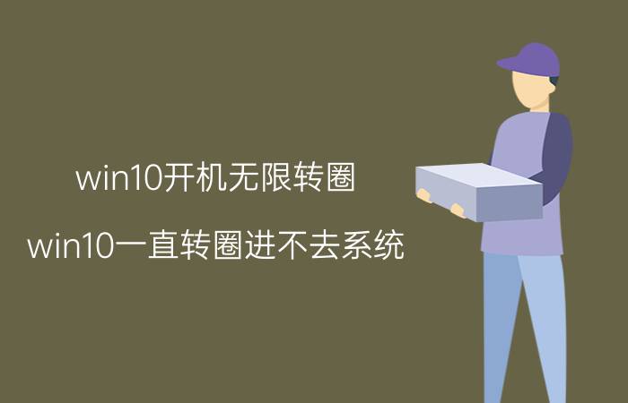 win10开机无限转圈 win10一直转圈进不去系统？